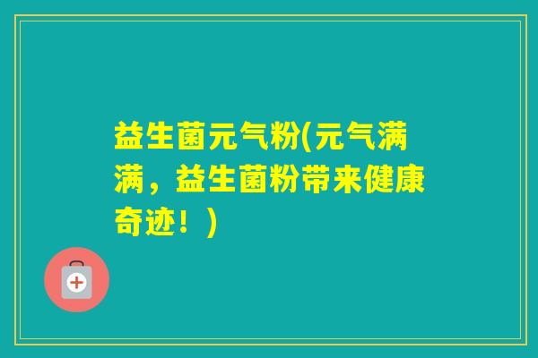 益生菌元气粉(元气满满，益生菌粉带来健康奇迹！)