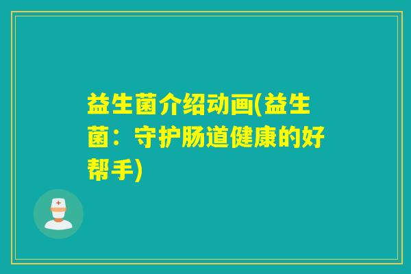 益生菌介绍动画(益生菌：守护肠道健康的好帮手)