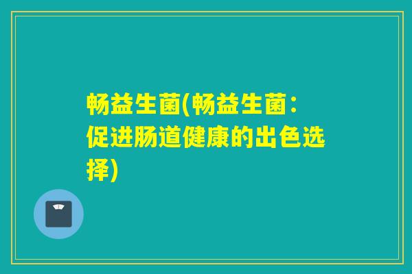 畅益生菌(畅益生菌：促进肠道健康的出色选择)