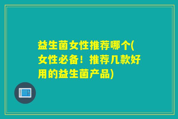 益生菌女性推荐哪个(女性必备!推荐几款好用的益生菌产品) 益生菌女性推荐哪个(女性必备!推荐几款好用的益生菌产品)