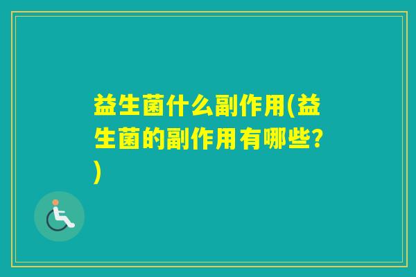 益生菌什么副作用(益生菌的副作用有哪些?) 益生菌什么副作用(益生菌的副作用有哪些?)