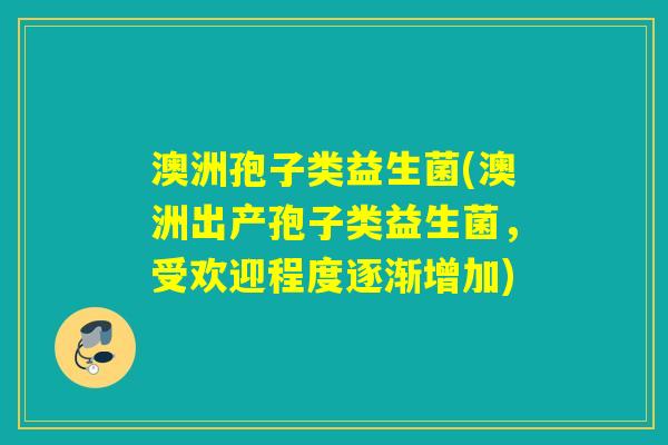 澳洲孢子类益生菌(澳洲出产孢子类益生菌,受欢迎程度逐渐增加) 澳洲孢子类益生菌(澳洲出产孢子类益生菌,受欢迎程度逐渐增加)