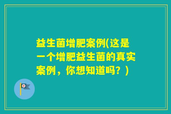 益生菌增肥案例(这是一个增肥益生菌的真实案例，你想知道吗？)