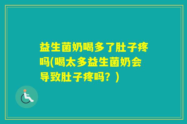 益生菌奶喝多了肚子疼吗(喝太多益生菌奶会导致肚子疼吗？)