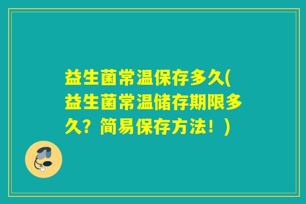益生菌常温保存多久(益生菌常温储存期限多久？简易保存方法！)