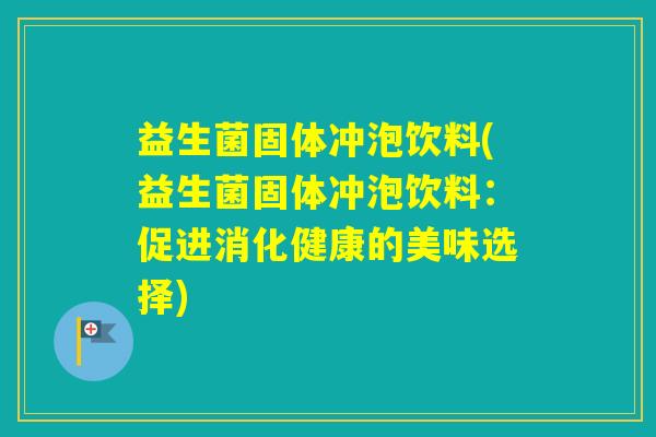 益生菌固体冲泡饮料(益生菌固体冲泡饮料:促进消化健康的美味选择) 益生菌固体冲泡饮料(益生菌固体冲泡饮料:促进消化健康的美味选择)