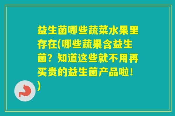 益生菌哪些蔬菜水果里存在(哪些蔬果含益生菌?知道这些就不用再买贵的益生菌产品啦!) 益生菌哪些蔬菜水果里存在(哪些蔬果含益生菌?知道这些就不用再买贵的益生菌产品啦!)