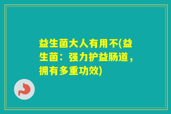 益生菌大人有用不(益生菌：强力护益肠道，拥有多重功效)