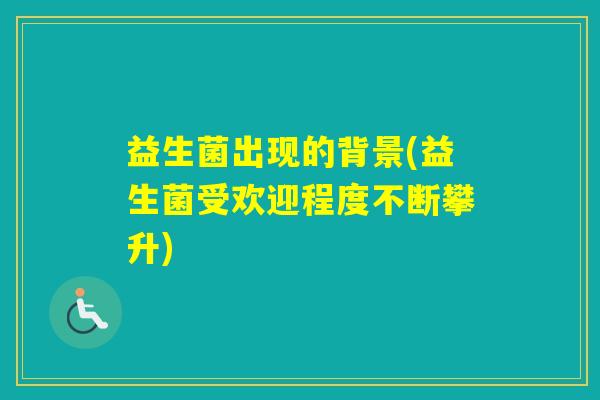 益生菌出现的背景(益生菌受欢迎程度不断攀升)