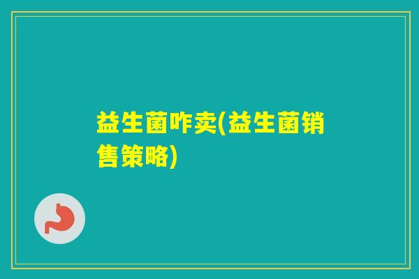 益生菌咋卖(益生菌销售策略)