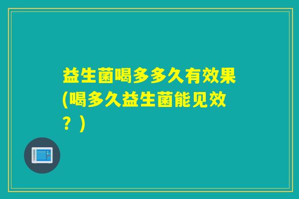 益生菌喝多多久有效果(喝多久益生菌能见效?) 益生菌喝多多久有效果(喝多久益生菌能见效?)