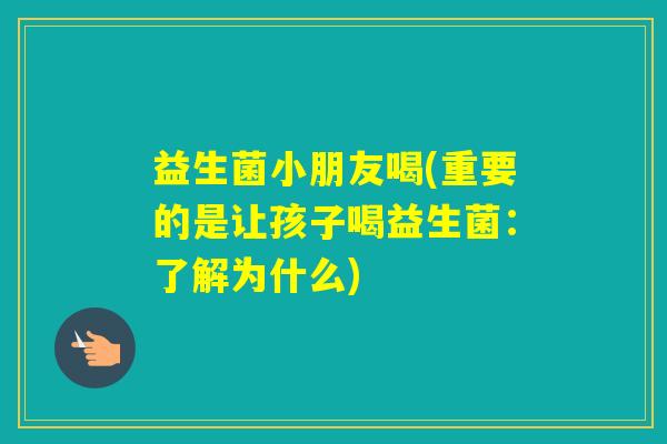 益生菌小朋友喝(重要的是让孩子喝益生菌：了解为什么)