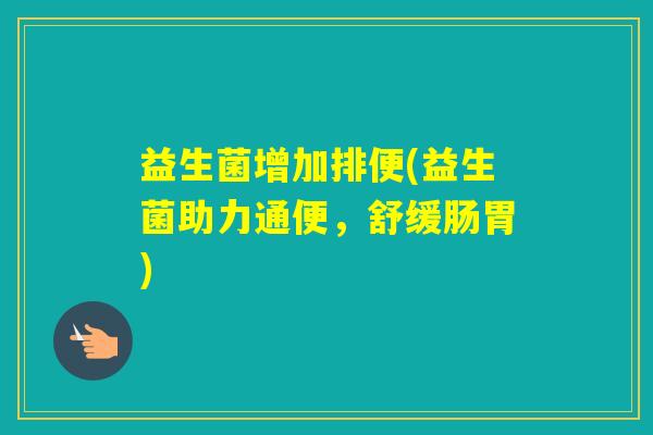益生菌增加排便(益生菌助力通便，舒缓肠胃)