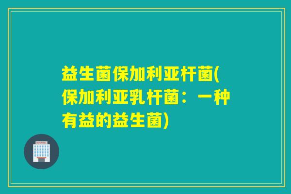 益生菌保加利亚杆菌(保加利亚乳杆菌：一种有益的益生菌)