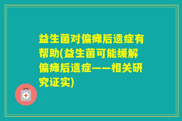 益生菌对偏瘫后遗症有帮助(益生菌可能缓解偏瘫后遗症——相关研究证实) 益生菌对偏瘫后遗症有帮助(益生菌可能缓解偏瘫后遗症——相关研究证实)