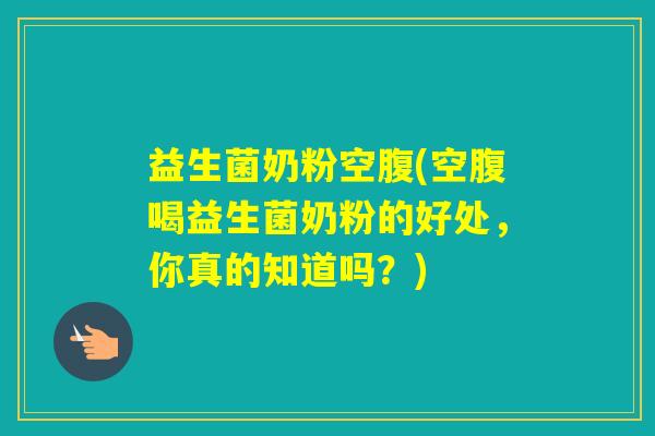 益生菌奶粉空腹(空腹喝益生菌奶粉的好处,你真的知道吗?) 益生菌奶粉空腹(空腹喝益生菌奶粉的好处,你真的知道吗?)