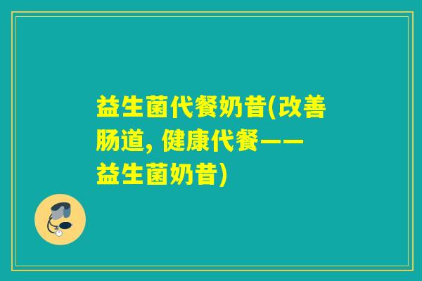 益生菌代餐奶昔(改善肠道, 健康代餐——益生菌奶昔) 益生菌代餐奶昔(改善肠道, 健康代餐——益生菌奶昔)