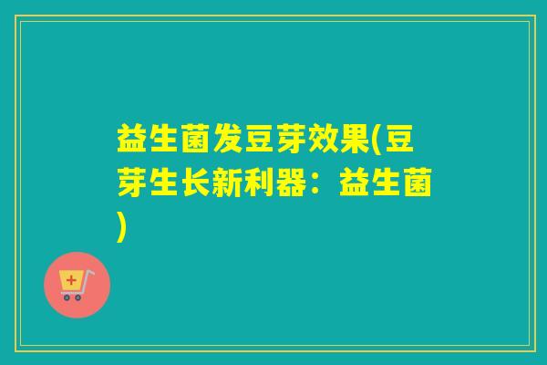 益生菌发豆芽效果(豆芽生长新利器：益生菌)