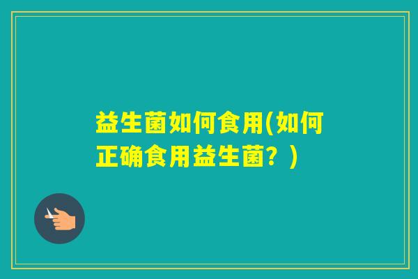 益生菌如何食用(如何正确食用益生菌？)