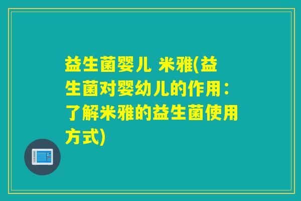 益生菌婴儿 米雅(益生菌对婴幼儿的作用:了解米雅的益生菌使用方式) 益生菌婴儿 米雅(益生菌对婴幼儿的作用:了解米雅的益生菌使用方式)