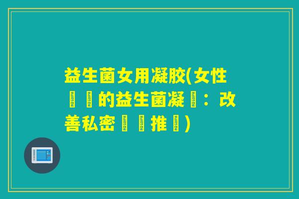 益生菌女用凝胶(女性專屬的益生菌凝膠：改善私密問題推薦)