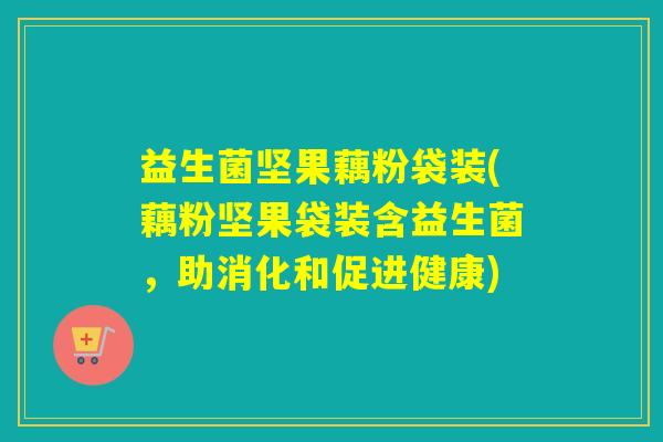 益生菌坚果藕粉袋装(藕粉坚果袋装含益生菌，助消化和促进健康)