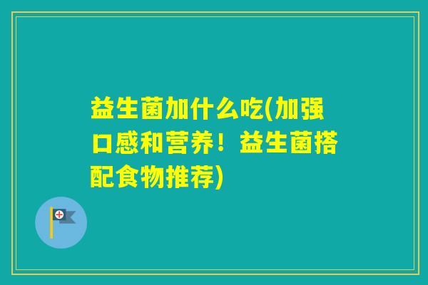 益生菌加什么吃(加强口感和营养！益生菌搭配食物推荐)