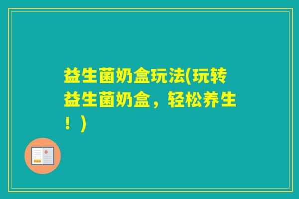 益生菌奶盒玩法(玩转益生菌奶盒，轻松养生！)