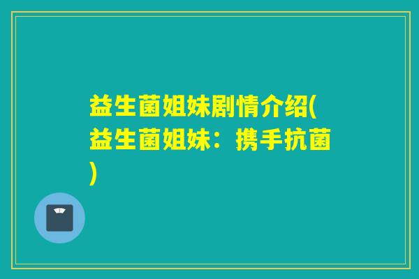 益生菌姐妹剧情介绍(益生菌姐妹:携手) 益生菌姐妹剧情介绍(益生菌姐妹:携手)