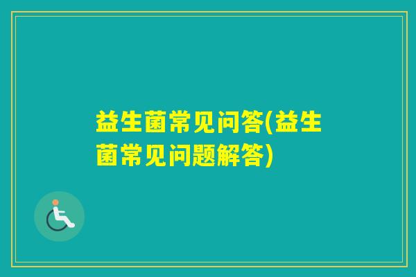 益生菌常见问答(益生菌常见问题解答)