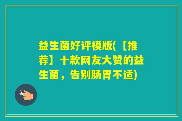 益生菌好评模版(【推荐】十款网友大赞的益生菌，告别肠胃不适)