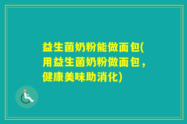 益生菌奶粉能做面包(用益生菌奶粉做面包,健康美味助消化) 益生菌奶粉能做面包(用益生菌奶粉做面包,健康美味助消化)