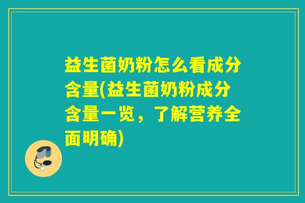 益生菌奶粉怎么看成分含量(益生菌奶粉成分含量一览，了解营养全面明确)