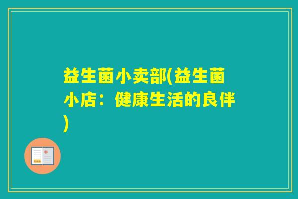 益生菌小卖部(益生菌小店:健康生活的良伴) 益生菌小卖部(益生菌小店:健康生活的良伴)