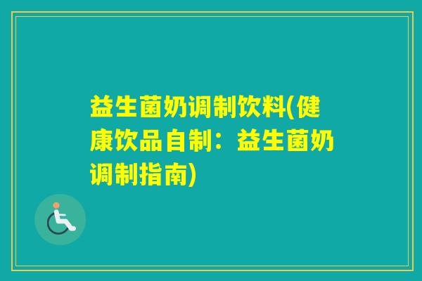 益生菌奶调制饮料(健康饮品自制:益生菌奶调制指南) 益生菌奶调制饮料(健康饮品自制:益生菌奶调制指南)