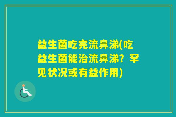 益生菌吃完流鼻涕(吃益生菌能流鼻涕？罕见状况或有益作用)