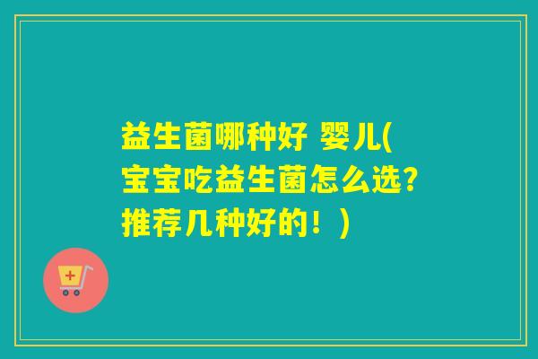 益生菌哪种好 婴儿(宝宝吃益生菌怎么选？推荐几种好的！)
