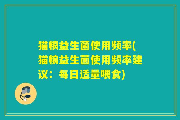 猫粮益生菌使用频率(猫粮益生菌使用频率建议：每日适量喂食)