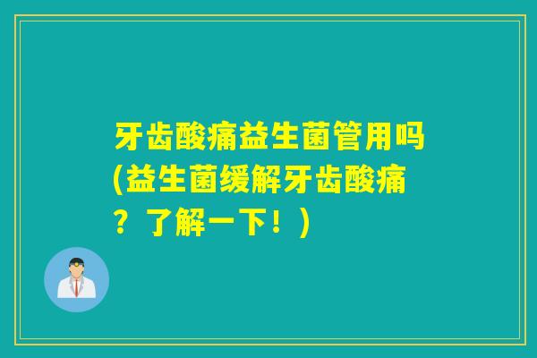牙齿酸痛益生菌管用吗(益生菌缓解牙齿酸痛?了解一下!) 牙齿酸痛益生菌管用吗(益生菌缓解牙齿酸痛?了解一下!)