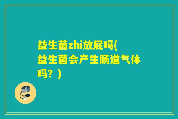 益生菌zhi放屁吗(益生菌会产生肠道气体吗?) 益生菌zhi放屁吗(益生菌会产生肠道气体吗?)