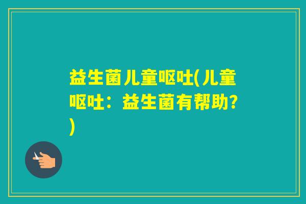 益生菌儿童(儿童:益生菌有帮助?) 益生菌儿童(儿童:益生菌有帮助?)