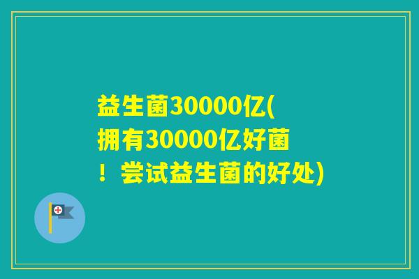 益生菌30000亿(拥有30000亿好菌！尝试益生菌的好处)