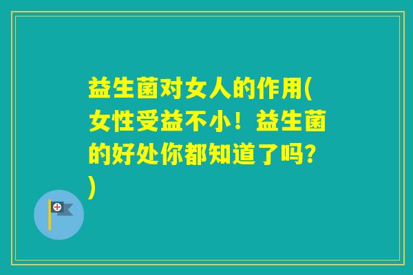 益生菌对女人的作用(女性受益不小!益生菌的好处你都知道了吗?) 益生菌对女人的作用(女性受益不小!益生菌的好处你都知道了吗?)