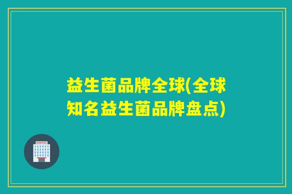 益生菌品牌全球(全球知名益生菌品牌盘点) 益生菌品牌全球(全球知名益生菌品牌盘点)