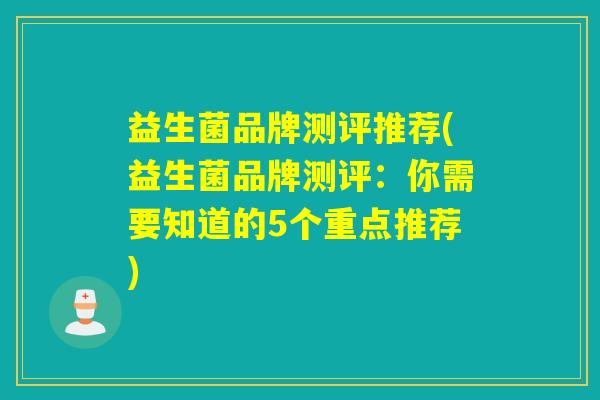 益生菌品牌测评推荐(益生菌品牌测评:你需要知道的5个重点推荐) 益生菌品牌测评推荐(益生菌品牌测评:你需要知道的5个重点推荐)
