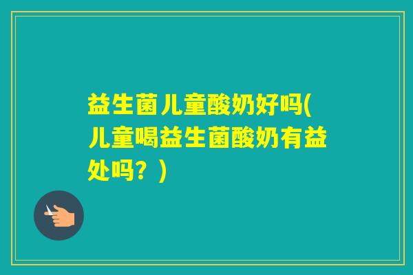 益生菌儿童酸奶好吗(儿童喝益生菌酸奶有益处吗？)