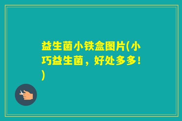 益生菌小铁盒图片(小巧益生菌，好处多多！)