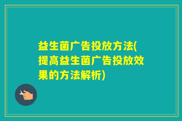 益生菌广告投放方法(提高益生菌广告投放效果的方法解析) 益生菌广告投放方法(提高益生菌广告投放效果的方法解析)