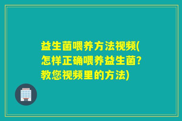 益生菌喂养方法视频(怎样正确喂养益生菌？教您视频里的方法)