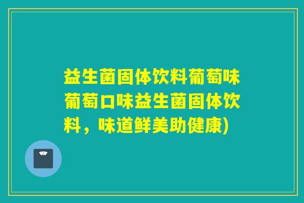 益生菌固体饮料葡萄味葡萄口味益生菌固体饮料，味道鲜美助健康)